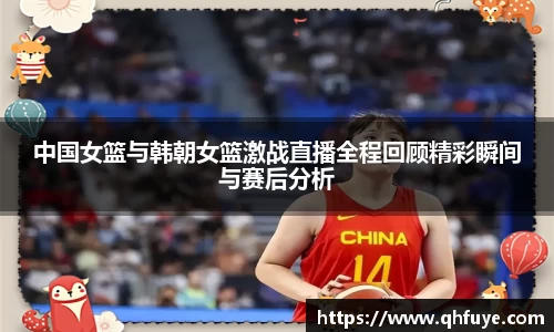 中国女篮与韩朝女篮激战直播全程回顾精彩瞬间与赛后分析