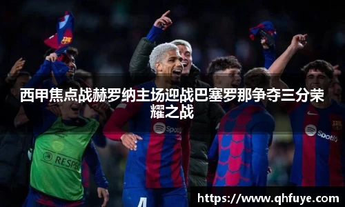 西甲焦点战赫罗纳主场迎战巴塞罗那争夺三分荣耀之战