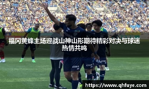 福冈黄蜂主场迎战山神山形期待精彩对决与球迷热情共鸣